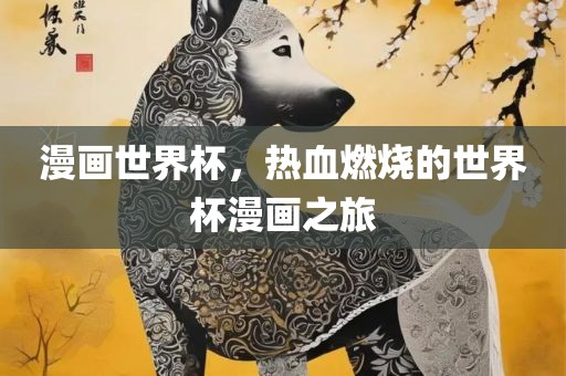 漫画世界杯，热血燃烧的世界杯漫眉山市正发家政服务有限公司画之旅