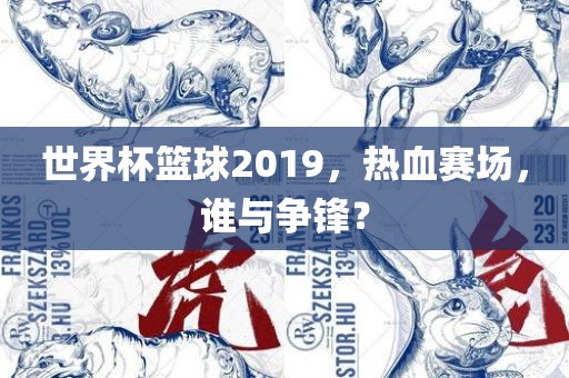 世界杯篮球2019，热血赛场，谁与争锋？