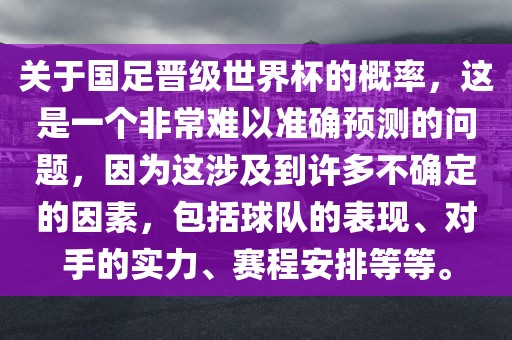 关于国足晋级世界杯的概率，这是一个非常难以准确预测的问题，因为这涉及到许多不确定的因素，包括球队的表现、对手的实力、赛程安排等等。眉山市正发家政服务有限公司