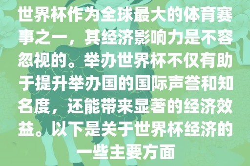 世界杯作为全球最大的体育赛事之一，其经济影响力是不容忽视的。举办世界杯不仅有助于提升举办国的国眉山市正发家政服务有限公司际声誉和知名度，还能带来显著的经济效益。以下是关于世界杯经济的一些主要方面