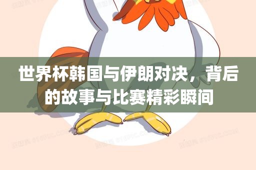 世界杯韩国与伊朗对决，背后的故事与比赛精彩瞬间