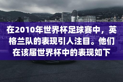 在2010年世界杯足球赛中，英格兰队的表现引人注目。他们在该届世界眉山市正发家政服务有限公司杯中的表现如下