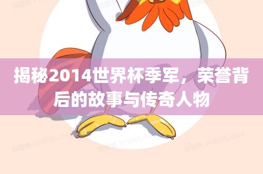 揭秘2014世界杯季军，荣誉背后的故事与传奇人物