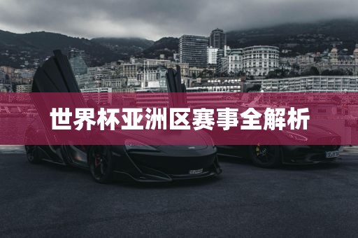 世界杯亚洲区赛事全解析