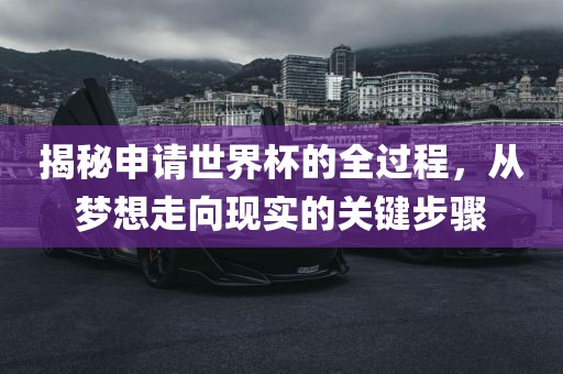 揭秘申请世界杯的全过程，从梦想走眉山市正发家政服务有限公司向现实的关键步骤
