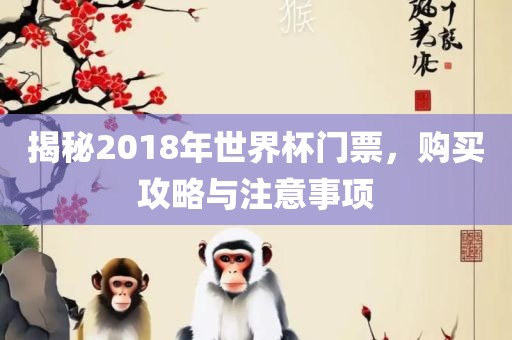 揭秘2018年世界杯门票，购买攻略与注意事项