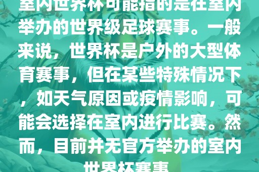 室内世界杯可能指的是在室内举办的世界级足球赛事。一般来说，世界杯是户外的大型体育赛事，但在某些特殊情况下，如天气原因或疫情影响，可能会选择在室内进行比赛。然而，目前并无官方举办的室内世界杯赛事。眉山市正发家政服务有限公司