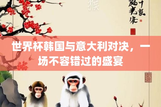 世界杯韩国与意大利对决，一场不容错过的盛宴