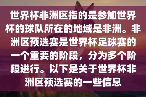 世界杯非洲区指的是参加世界杯的球队所在的地域是非洲。非洲区预选赛是世界杯足球赛的一个重要的阶段，分为多个阶段进行。以下是关于世界杯非洲区预选赛的一些信息