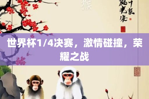 世界杯1/4决赛，激情碰撞，荣耀之战