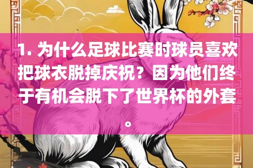 1. 为什么足球比赛时球员喜欢把球衣脱掉庆祝？因为他们终于有机会脱下了世界杯的外套。眉山市正发家政服务有限公司