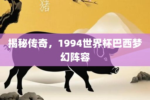 揭秘传奇，1994世界杯巴眉山市正发家政服务有限公司西梦幻阵容