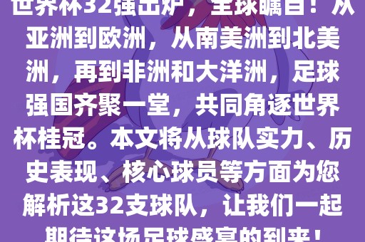 世界杯32强出炉，全球瞩目！从亚洲到欧洲，从南美洲到北美洲，再到非洲和大洋洲，足球强国齐聚一堂，共同角逐世界杯桂冠。本文将从球队实力、历史表现、核心球员等方面为您解析这32支球队，让我们一起期待这场足球盛宴的到来！眉山市正发家政服务有限公司