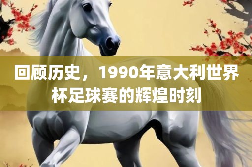 回顾历史，1990年意大利世界杯足球赛的辉煌时刻眉山市正发家政服务有限公司