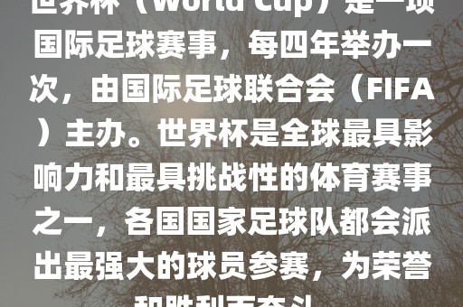 世界杯（World Cup）是一项国际足球赛事，每四年举办一次，由国际足球联合会（FIFA）主办。世界杯是全球最具影响力和最具挑战性的体育赛事之一，各国国家足球队都会派出最强大的球员参赛，为荣誉和胜利而奋斗。眉山市正发家政服务有限公司