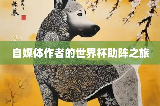 自媒体作者的世界杯助阵之旅