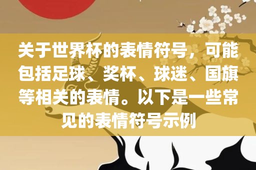 关于世界杯的表情符号，可能包括足球、奖杯、球迷、国旗等相关的表情。以下是一些常见的表情符号示例眉山市正发家政服务有限公司