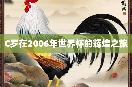 C罗在2006年世界杯的辉煌之旅