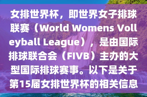 女排世界杯，即世界女子排球联赛（World Womens Volleyball League），是由国际排球联合会（FIVB）主办的大型国际排球赛事。以下是关于第15届女排世界杯的相关信息眉山市正发家政服务有限公司
