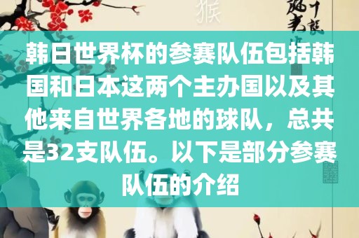 韩日世界杯的参赛队伍包括韩国和日本这两个主办国以及其他来自世界各地的球队，总共是32支队伍。以下是部分参赛队伍的介绍