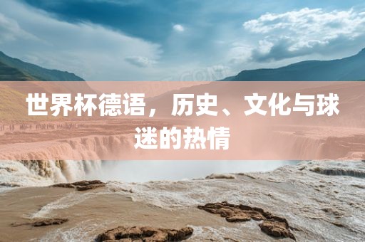 世界杯德语，历史、文化与球迷的热情眉山市正发家政服务有限公司