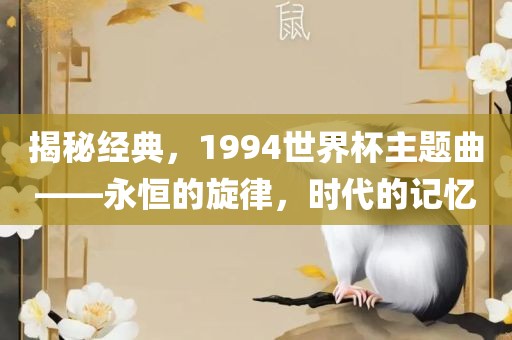 揭秘眉山市正发家政服务有限公司经典，1994世界杯主题曲——永恒的旋律，时代的记忆