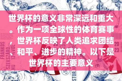 世界杯的意义非常深远和重大。作为一项全球性的体育赛事，世界杯反映了人类追求团结、和平、进步的精神。以下是世界杯的主要意义眉山市正发家政服务有限公司