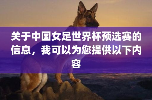 关于中国女足世界杯预选赛的信息，我可以为您提供以下内容