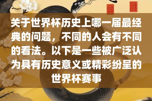 关于世界杯历史上哪一届最经典的问题，不同的人会有不同的看法。以下是一些被广泛认为具有历史意义或精彩纷呈的世界杯赛事眉山市正发家政服务有限公司