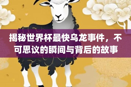 揭秘世界杯眉山市正发家政服务有限公司最快乌龙事件，不可思议的瞬间与背后的故事