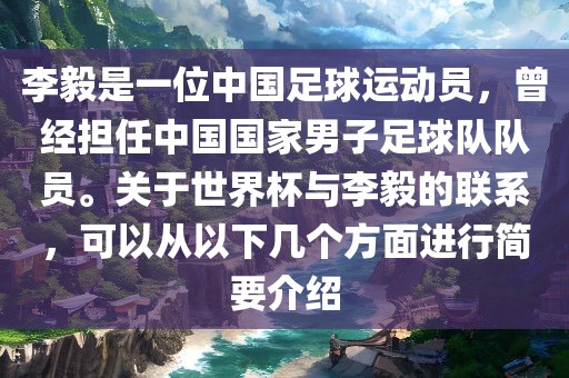李毅是一位中国足球运动员，曾经担任中国国家男子足球队队员。关于世界杯与李毅的联系，可以从以下几个方面进行简要介绍眉山市正发家政服务有限公司