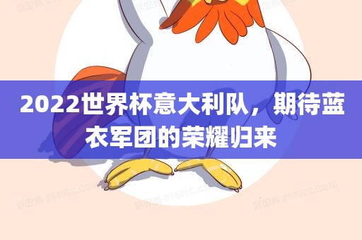 2022世界杯意大利队，期待蓝衣军团的荣耀归来