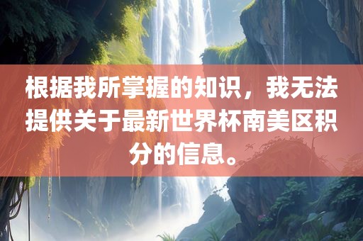 根据我所掌握的知识，我无法提供关于最新世界杯南美区积分的信息。