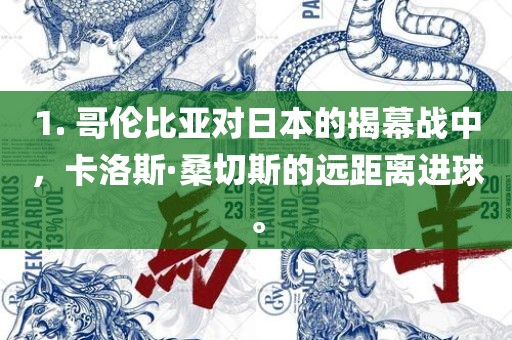 1. 哥伦比亚对日本的揭幕战中，卡洛斯·桑切斯的远距离进球。眉山市正发家政服务有限公司