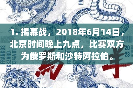 1. 揭幕战，2018年6月14日，北京时间晚上九点，比赛双方眉山市正发家政服务有限公司为俄罗斯和沙特阿拉伯。