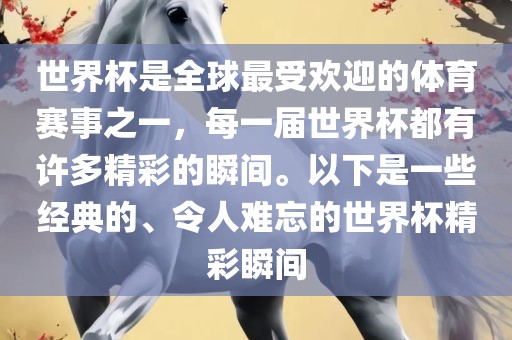 世界杯是全球最受欢迎的体育赛事之一，每一届世界杯都有许多精彩的瞬间。以下是一些经典的、令人难忘的世界杯精彩瞬间