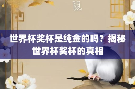 世界杯奖杯是纯金的吗？揭秘世界杯奖杯的真相