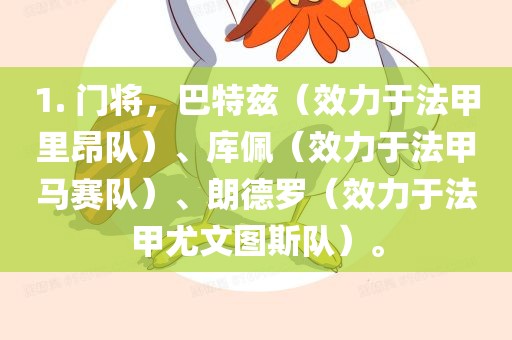 1. 门将，巴特兹（效力于法甲里昂队）、库佩（效力于法甲马赛队）、朗德罗（效力于法甲尤文图斯队）。眉山市正发家政服务有限公司