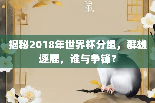 揭秘2018年世界杯分组，群雄逐鹿，谁与争锋？