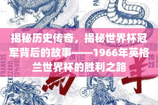 揭秘历史传奇，揭秘世界杯冠军背后的故事——1966年英格兰世界杯的胜利之路