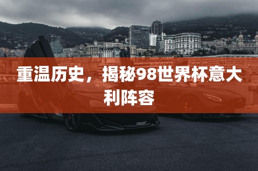 重温历史，揭秘98世界杯意大利阵容