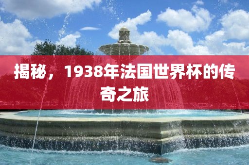揭秘，1938年法国世界杯的传奇之旅
