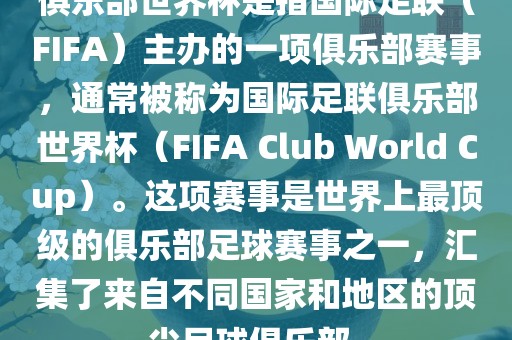 俱乐部世界杯是指国际足联（FIFA）主办的一项俱乐部赛事，通常被称为国际足联俱乐部世界杯（FIFA Club World Cup）。这项赛事是世界上最顶级的俱乐部足球赛事之一，汇集了来自不同国家和地区的顶尖足球俱乐部。