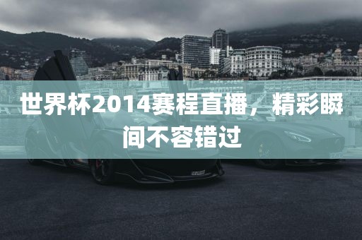 眉山市正发家政服务有限公司世界杯2014赛程直播，精彩瞬间不容错过