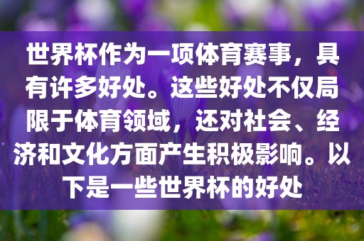 世界杯作为一项体育赛事，具有许多好处。这些好处眉山市正发家政服务有限公司不仅局限于体育领域，还对社会、经济和文化方面产生积极影响。以下是一些世界杯的好处