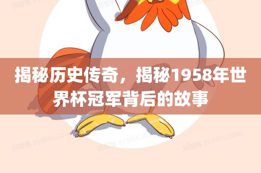 揭秘历史传奇，揭秘1958年世界杯冠军背后的故事
