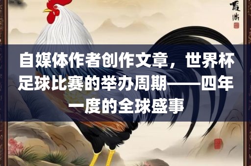 自媒体作者创作文章，世界杯足球比赛的举办周期——四年一度的全球盛事