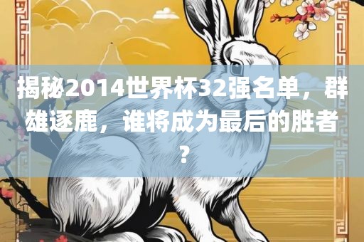 揭秘2014世界杯32强名单，群雄逐鹿，谁将成为最后的胜者？