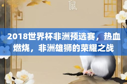 2018世界杯非洲预选赛，热血燃烧，非洲雄狮的荣耀之战