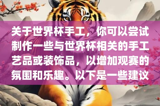 关于世界杯手工，你可以尝试制作一些与世界杯相关的手工艺品或装饰品，以增加观赛的氛围和乐趣。以下是一些建议眉山市正发家政服务有限公司